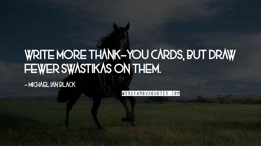 Michael Ian Black Quotes: Write more thank-you cards, but draw fewer swastikas on them.