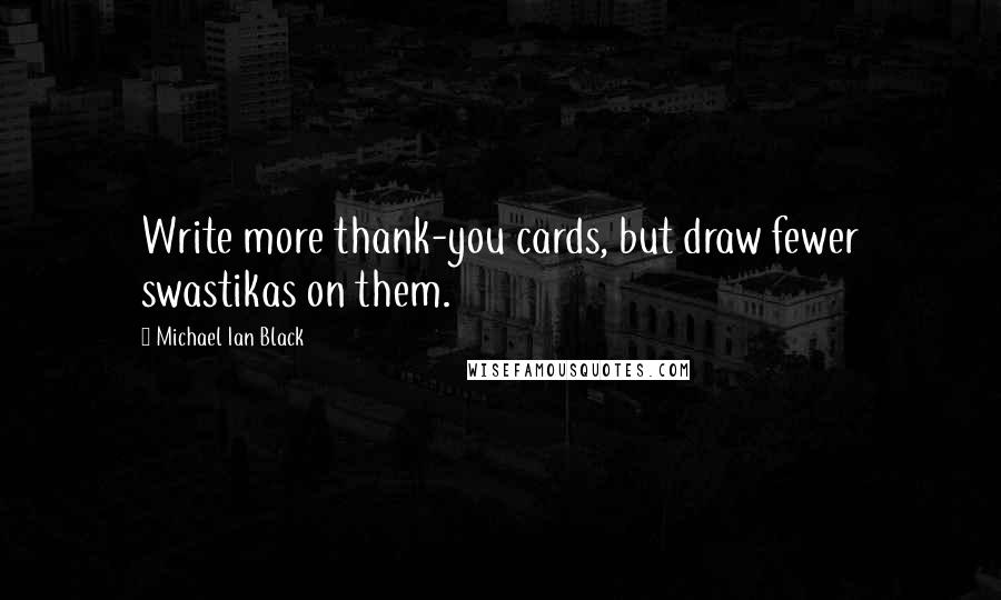 Michael Ian Black Quotes: Write more thank-you cards, but draw fewer swastikas on them.