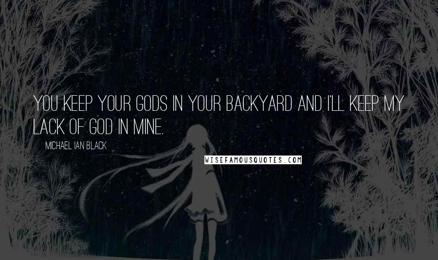 Michael Ian Black Quotes: You keep your gods in your backyard and I'll keep my lack of God in mine.