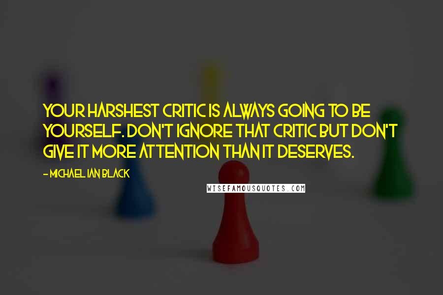 Michael Ian Black Quotes: Your harshest critic is always going to be yourself. Don't ignore that critic but don't give it more attention than it deserves.