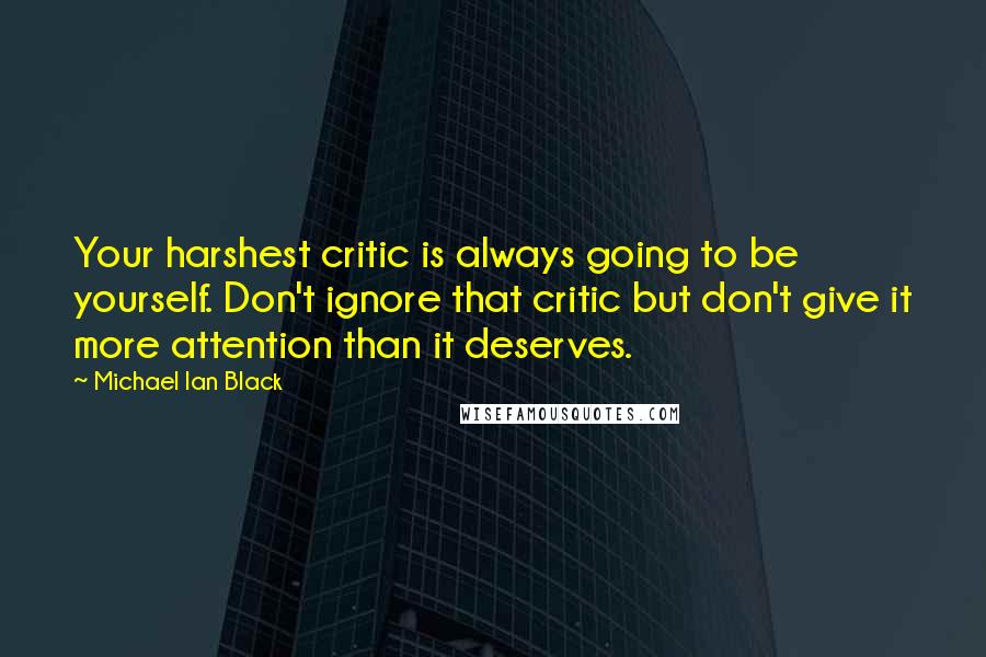 Michael Ian Black Quotes: Your harshest critic is always going to be yourself. Don't ignore that critic but don't give it more attention than it deserves.