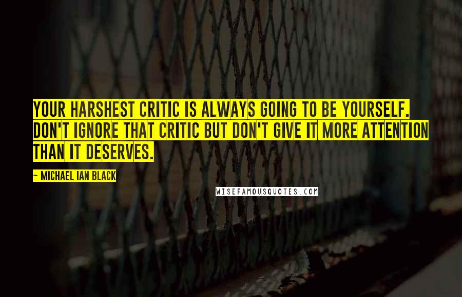 Michael Ian Black Quotes: Your harshest critic is always going to be yourself. Don't ignore that critic but don't give it more attention than it deserves.