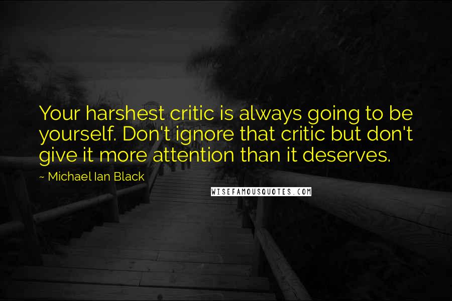 Michael Ian Black Quotes: Your harshest critic is always going to be yourself. Don't ignore that critic but don't give it more attention than it deserves.