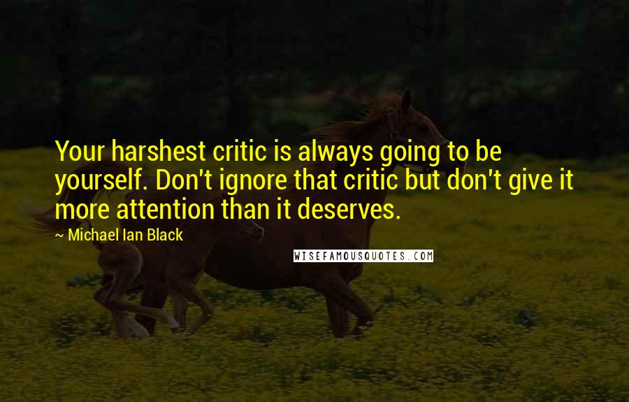 Michael Ian Black Quotes: Your harshest critic is always going to be yourself. Don't ignore that critic but don't give it more attention than it deserves.