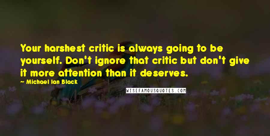 Michael Ian Black Quotes: Your harshest critic is always going to be yourself. Don't ignore that critic but don't give it more attention than it deserves.