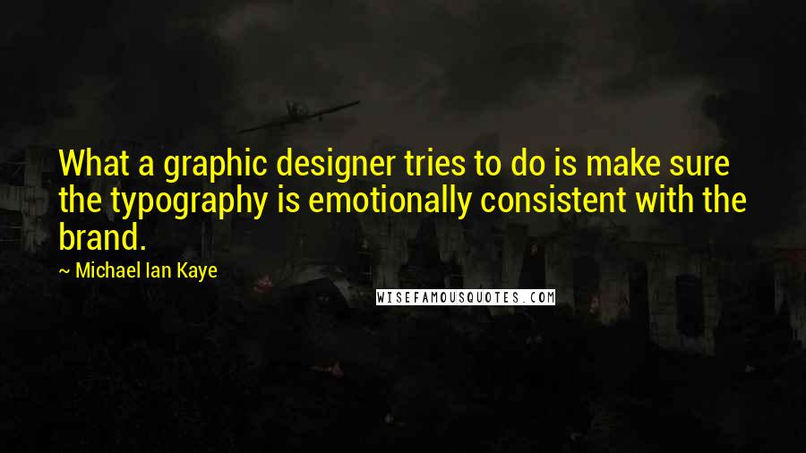 Michael Ian Kaye Quotes: What a graphic designer tries to do is make sure the typography is emotionally consistent with the brand.