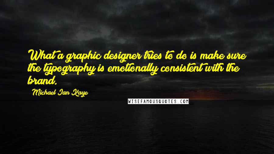 Michael Ian Kaye Quotes: What a graphic designer tries to do is make sure the typography is emotionally consistent with the brand.