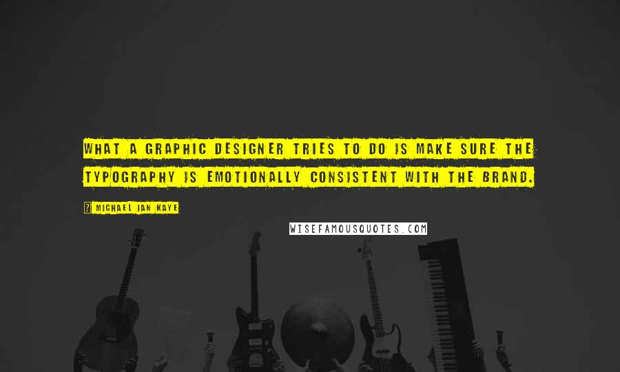 Michael Ian Kaye Quotes: What a graphic designer tries to do is make sure the typography is emotionally consistent with the brand.