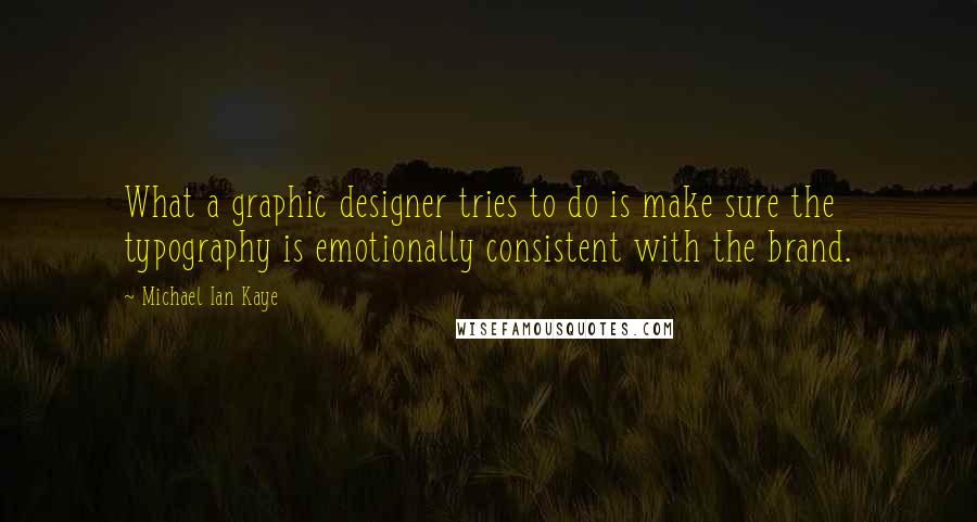 Michael Ian Kaye Quotes: What a graphic designer tries to do is make sure the typography is emotionally consistent with the brand.