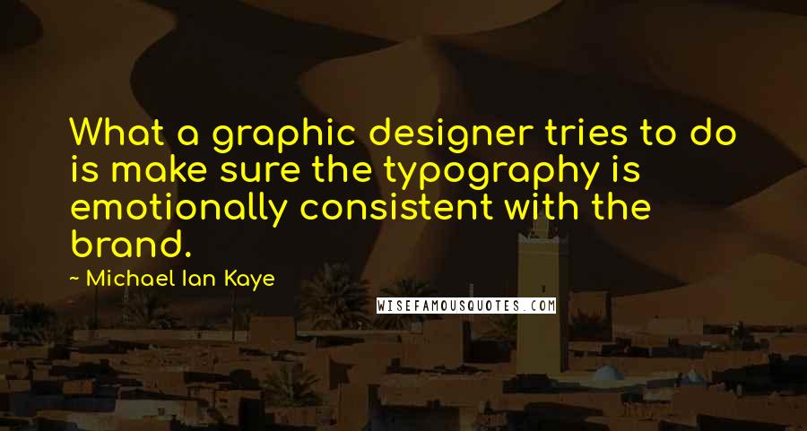 Michael Ian Kaye Quotes: What a graphic designer tries to do is make sure the typography is emotionally consistent with the brand.