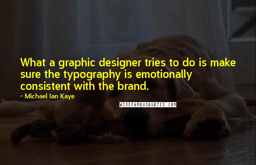 Michael Ian Kaye Quotes: What a graphic designer tries to do is make sure the typography is emotionally consistent with the brand.