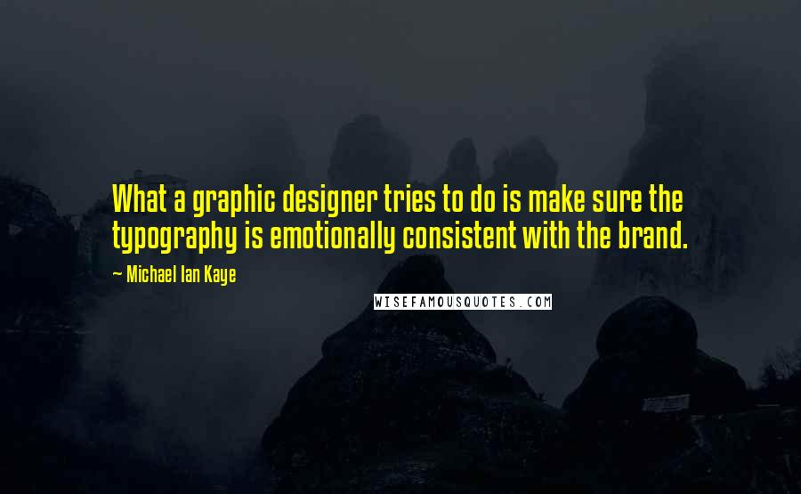 Michael Ian Kaye Quotes: What a graphic designer tries to do is make sure the typography is emotionally consistent with the brand.