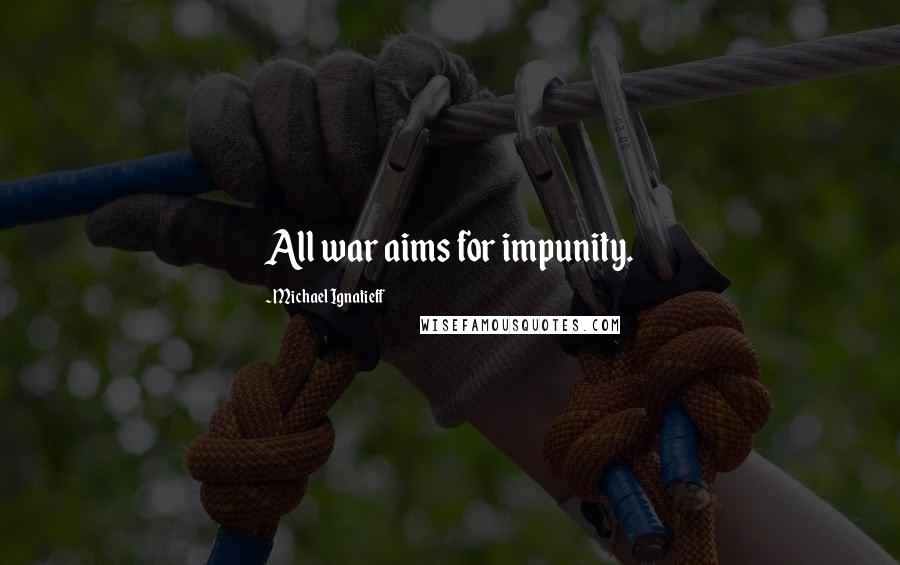 Michael Ignatieff Quotes: All war aims for impunity.