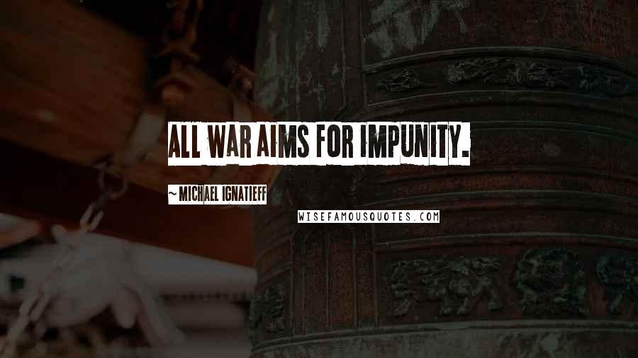 Michael Ignatieff Quotes: All war aims for impunity.