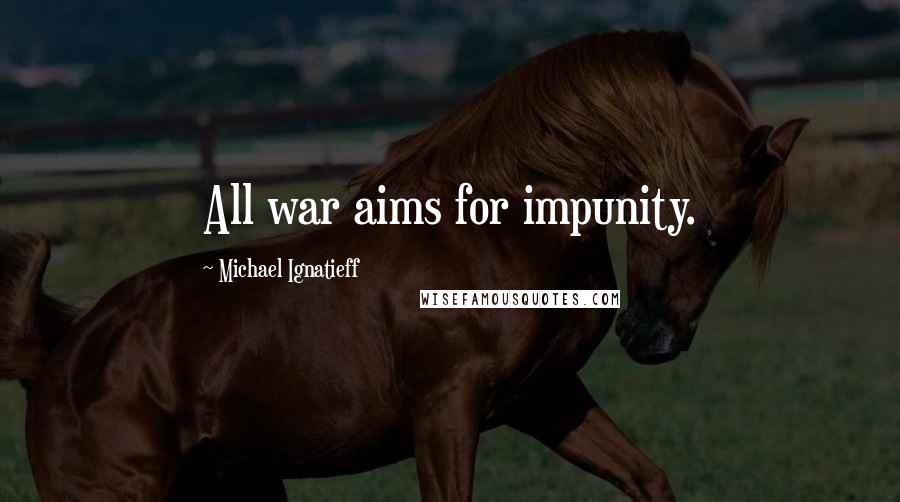 Michael Ignatieff Quotes: All war aims for impunity.