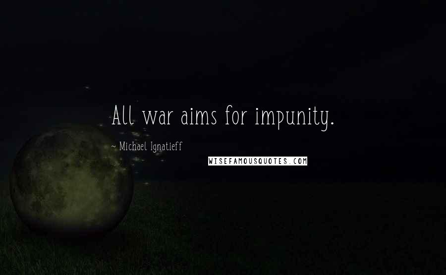 Michael Ignatieff Quotes: All war aims for impunity.