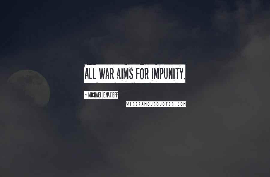 Michael Ignatieff Quotes: All war aims for impunity.