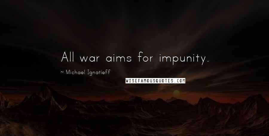 Michael Ignatieff Quotes: All war aims for impunity.