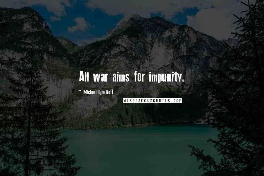 Michael Ignatieff Quotes: All war aims for impunity.