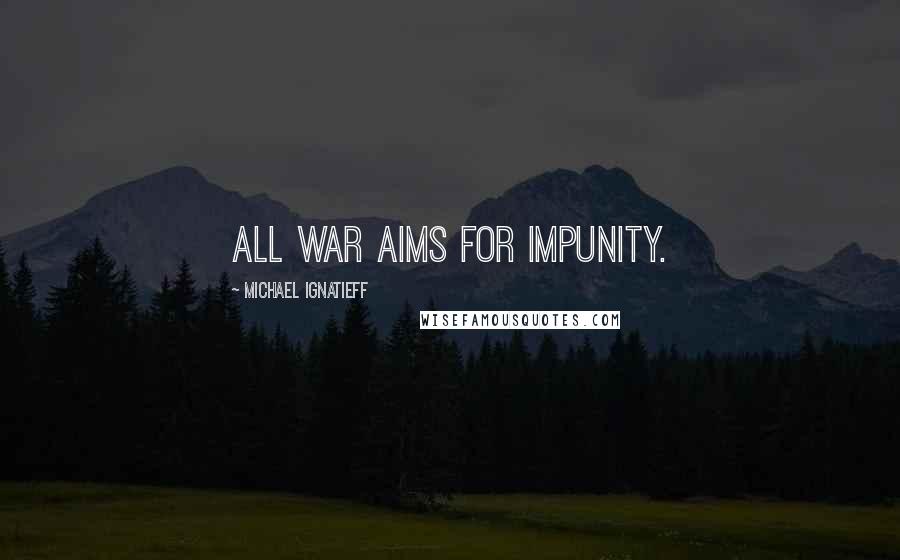 Michael Ignatieff Quotes: All war aims for impunity.