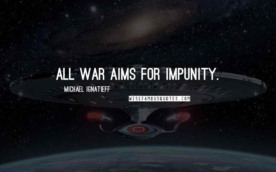 Michael Ignatieff Quotes: All war aims for impunity.