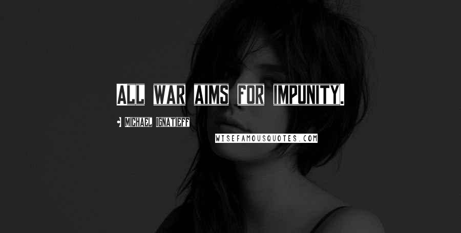 Michael Ignatieff Quotes: All war aims for impunity.