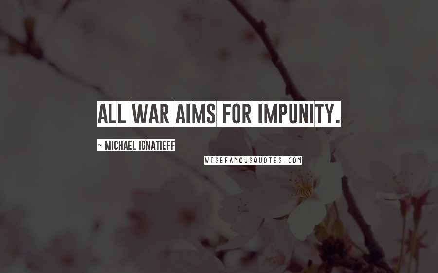 Michael Ignatieff Quotes: All war aims for impunity.