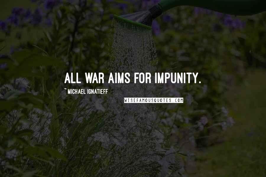 Michael Ignatieff Quotes: All war aims for impunity.