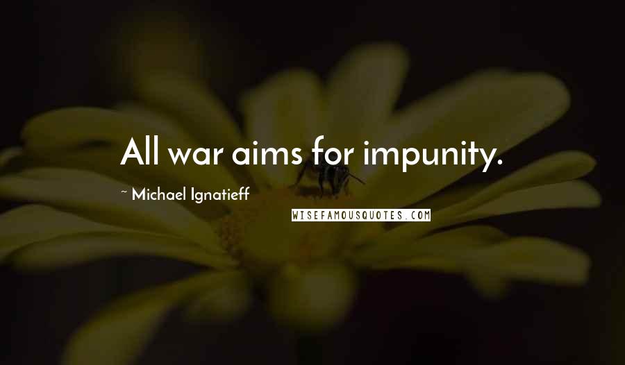 Michael Ignatieff Quotes: All war aims for impunity.