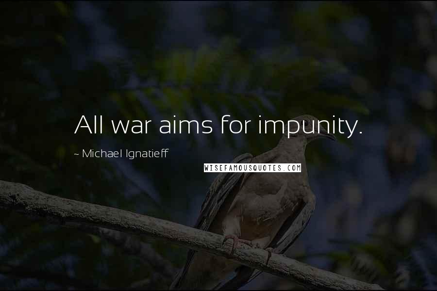 Michael Ignatieff Quotes: All war aims for impunity.