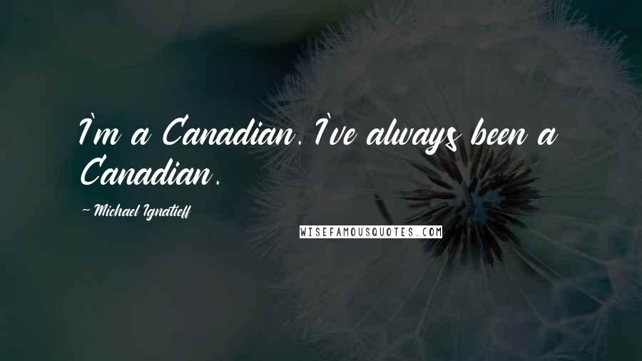 Michael Ignatieff Quotes: I'm a Canadian. I've always been a Canadian.
