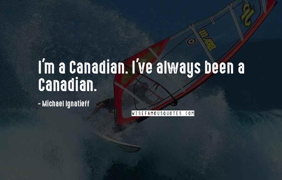 Michael Ignatieff Quotes: I'm a Canadian. I've always been a Canadian.