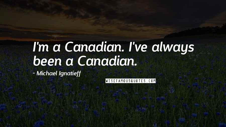 Michael Ignatieff Quotes: I'm a Canadian. I've always been a Canadian.