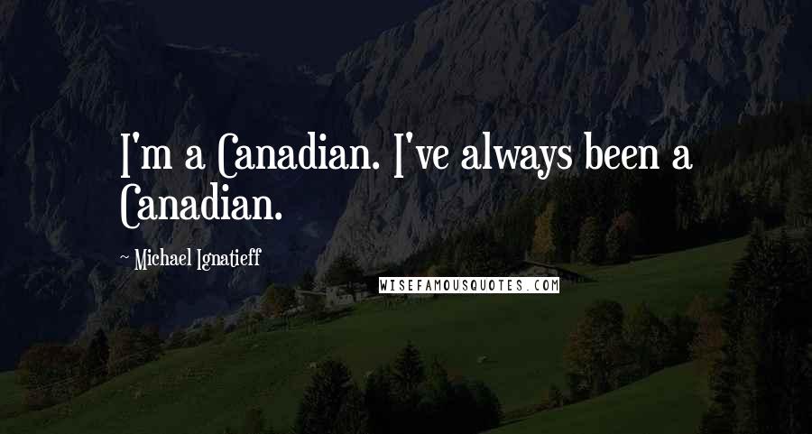 Michael Ignatieff Quotes: I'm a Canadian. I've always been a Canadian.