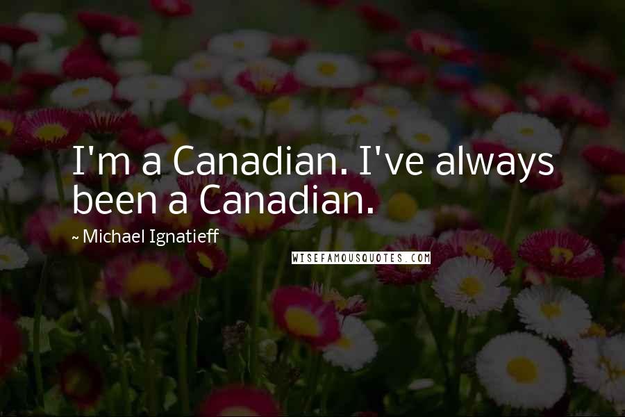 Michael Ignatieff Quotes: I'm a Canadian. I've always been a Canadian.