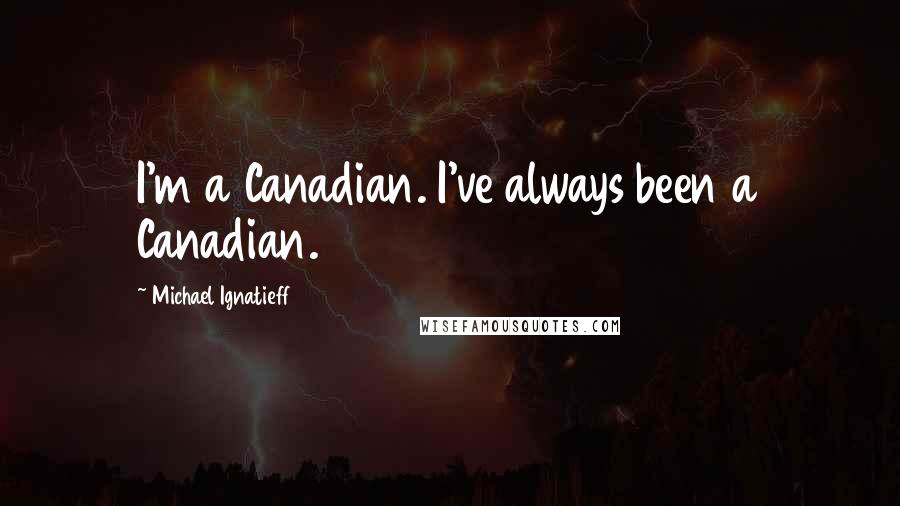 Michael Ignatieff Quotes: I'm a Canadian. I've always been a Canadian.