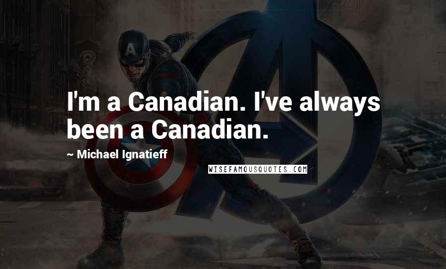 Michael Ignatieff Quotes: I'm a Canadian. I've always been a Canadian.