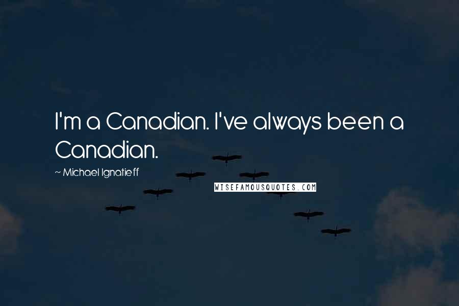 Michael Ignatieff Quotes: I'm a Canadian. I've always been a Canadian.