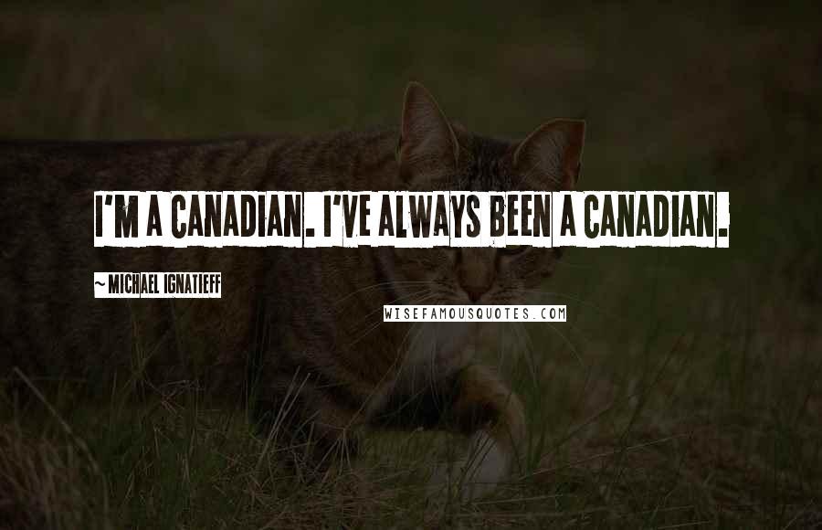 Michael Ignatieff Quotes: I'm a Canadian. I've always been a Canadian.