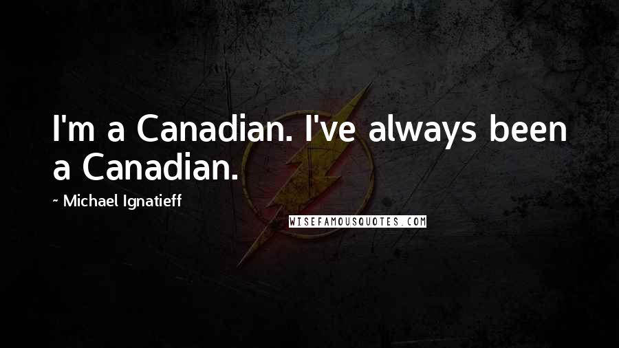 Michael Ignatieff Quotes: I'm a Canadian. I've always been a Canadian.