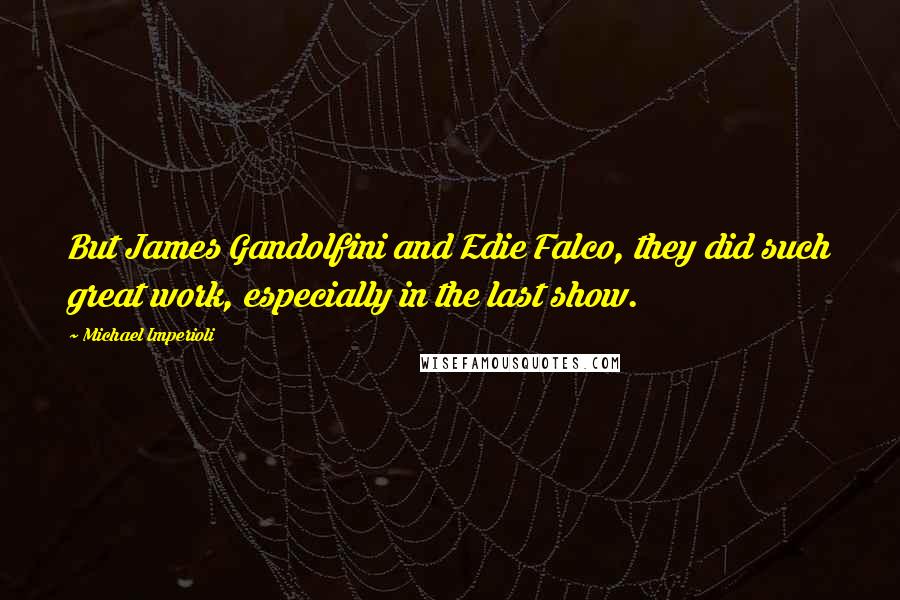 Michael Imperioli Quotes: But James Gandolfini and Edie Falco, they did such great work, especially in the last show.