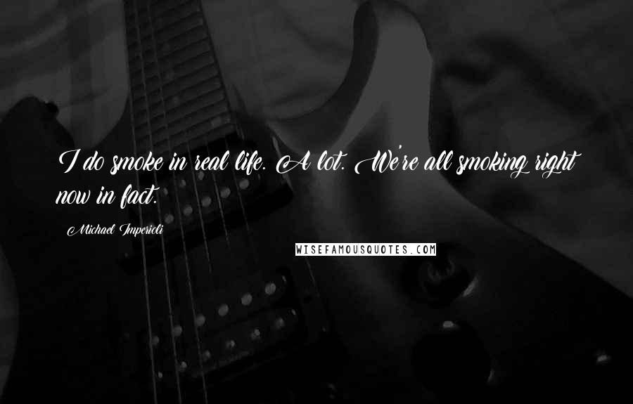 Michael Imperioli Quotes: I do smoke in real life. A lot. We're all smoking right now in fact.