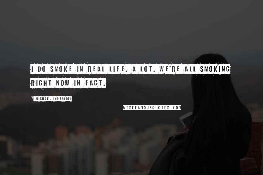 Michael Imperioli Quotes: I do smoke in real life. A lot. We're all smoking right now in fact.