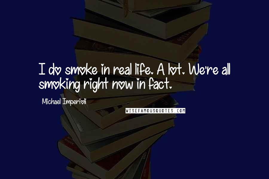 Michael Imperioli Quotes: I do smoke in real life. A lot. We're all smoking right now in fact.