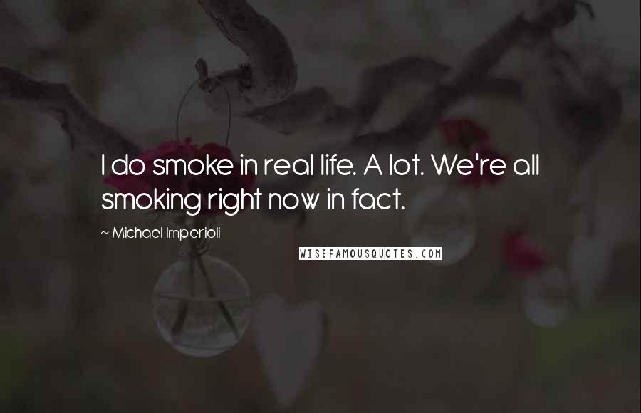 Michael Imperioli Quotes: I do smoke in real life. A lot. We're all smoking right now in fact.