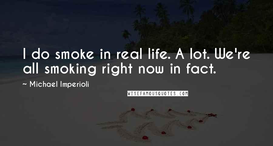 Michael Imperioli Quotes: I do smoke in real life. A lot. We're all smoking right now in fact.