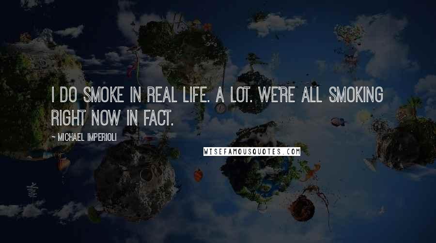 Michael Imperioli Quotes: I do smoke in real life. A lot. We're all smoking right now in fact.