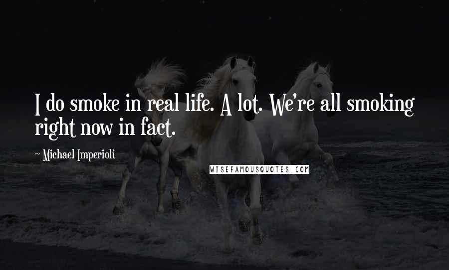 Michael Imperioli Quotes: I do smoke in real life. A lot. We're all smoking right now in fact.