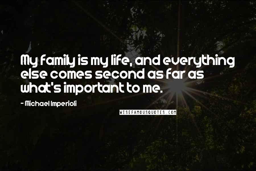 Michael Imperioli Quotes: My family is my life, and everything else comes second as far as what's important to me.