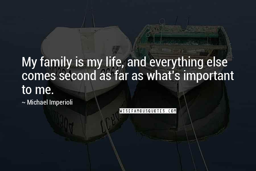 Michael Imperioli Quotes: My family is my life, and everything else comes second as far as what's important to me.
